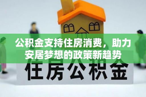 海拉尔公积金支持住房消费，助力安居梦想的政策新趋势