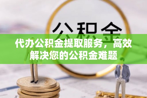 海拉尔代办公积金提取服务，高效解决您的公积金难题