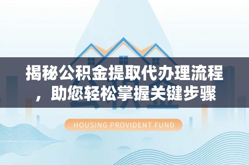 海拉尔揭秘公积金提取代办理流程，助您轻松掌握关键步骤