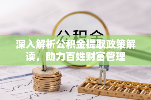 海拉尔深入解析公积金提取政策解读，助力百姓财富管理