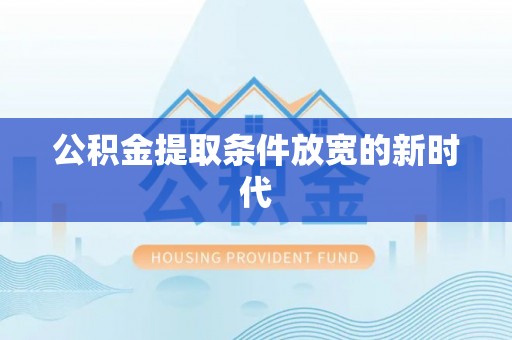 海拉尔公积金提取条件放宽的新时代