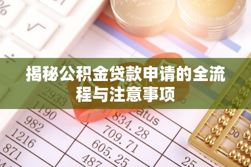 海拉尔揭秘公积金贷款申请的全流程与注意事项