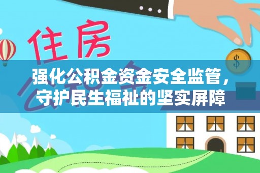 海拉尔强化公积金资金安全监管，守护民生福祉的坚实屏障