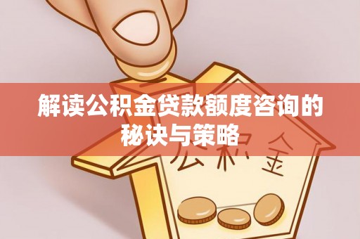 海拉尔解读公积金贷款额度咨询的秘诀与策略