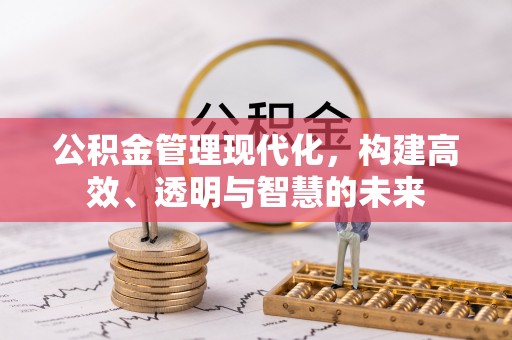 海拉尔公积金管理现代化，构建高效、透明与智慧的未来