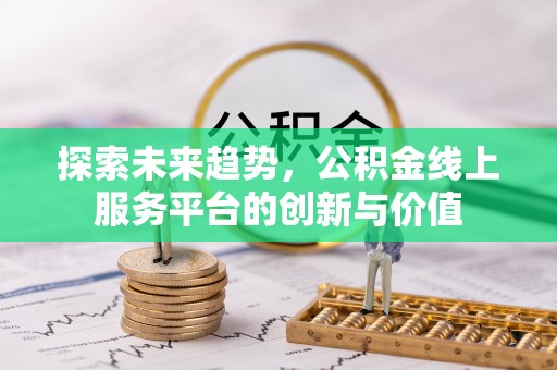 海拉尔探索未来趋势，公积金线上服务平台的创新与价值