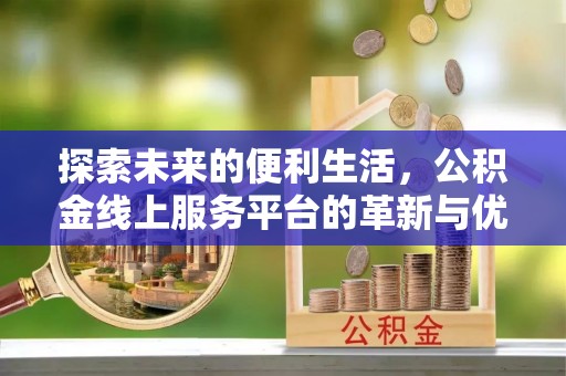 海拉尔探索未来的便利生活，公积金线上服务平台的革新与优势