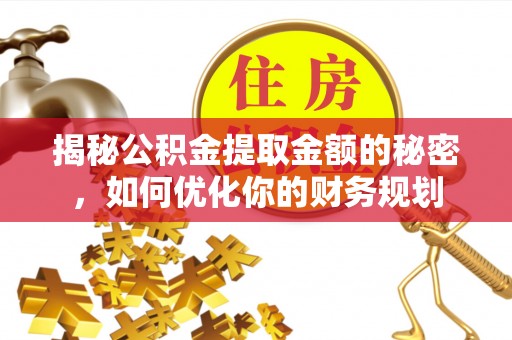 海拉尔揭秘公积金提取金额的秘密，如何优化你的财务规划