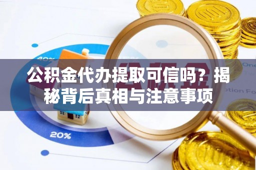 海拉尔公积金代办提取可信吗？揭秘背后真相与注意事项