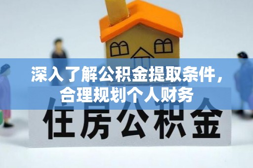 海拉尔深入了解公积金提取条件，合理规划个人财务