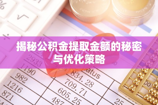 海拉尔揭秘公积金提取金额的秘密与优化策略