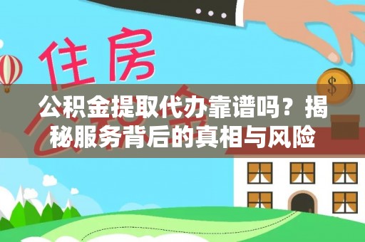 海拉尔公积金提取代办靠谱吗？揭秘服务背后的真相与风险
