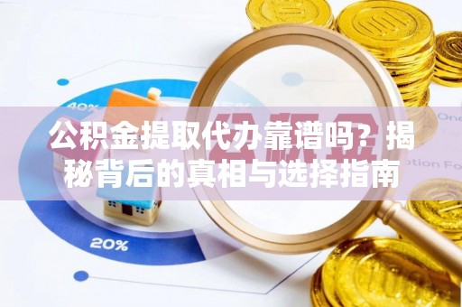 海拉尔公积金提取代办靠谱吗？揭秘背后的真相与选择指南