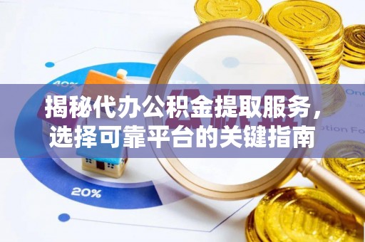 海拉尔揭秘代办公积金提取服务，选择可靠平台的关键指南