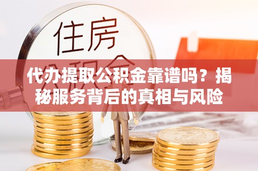 海拉尔代办提取公积金靠谱吗？揭秘服务背后的真相与风险