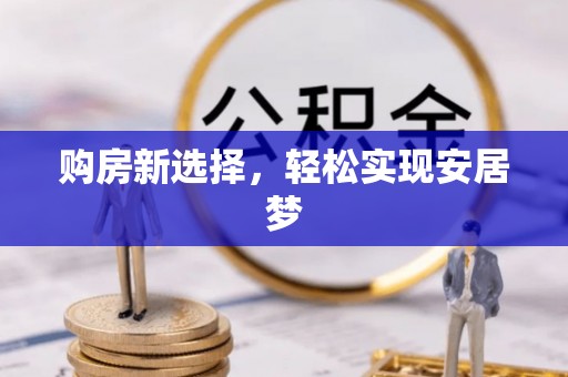 海拉尔购房新选择，轻松实现安居梦