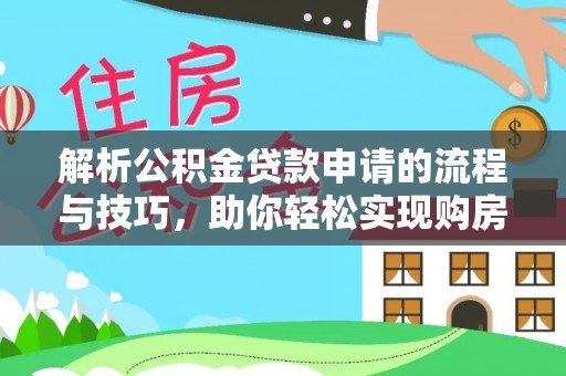 海拉尔解析公积金贷款申请的流程与技巧，助你轻松实现购房梦想
