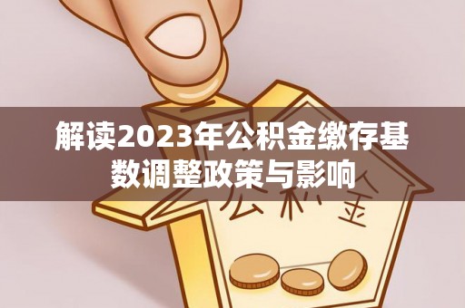 海拉尔解读2023年公积金缴存基数调整政策与影响