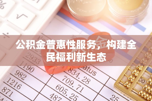 海拉尔公积金普惠性服务，构建全民福利新生态