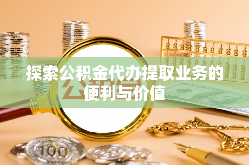 海拉尔探索公积金代办提取业务的便利与价值