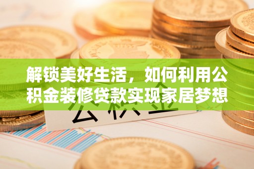海拉尔解锁美好生活，如何利用公积金装修贷款实现家居梦想