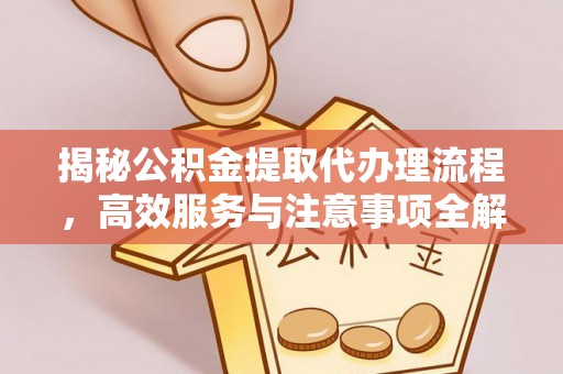 海拉尔揭秘公积金提取代办理流程，高效服务与注意事项全解析