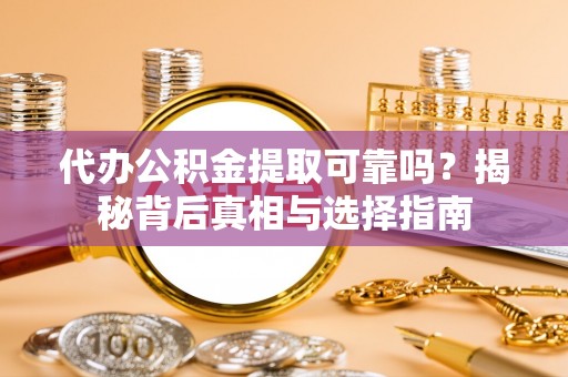 海拉尔代办公积金提取可靠吗？揭秘背后真相与选择指南