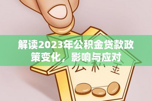 海拉尔解读2023年公积金贷款政策变化，影响与应对