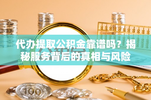 海拉尔代办提取公积金靠谱吗？揭秘服务背后的真相与风险