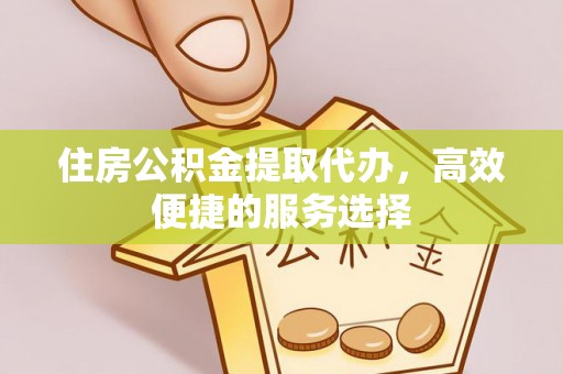 海拉尔住房公积金提取代办，高效便捷的服务选择