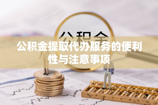 海拉尔公积金提取代办服务的便利性与注意事项