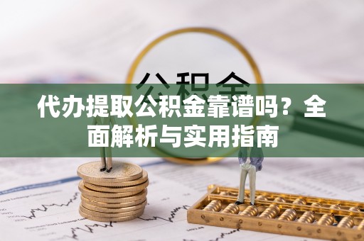 海拉尔代办提取公积金靠谱吗？全面解析与实用指南