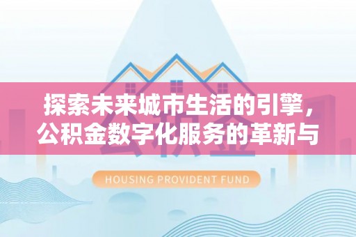 海拉尔探索未来城市生活的引擎，公积金数字化服务的革新与实践