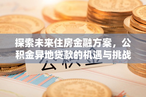 海拉尔探索未来住房金融方案，公积金异地贷款的机遇与挑战