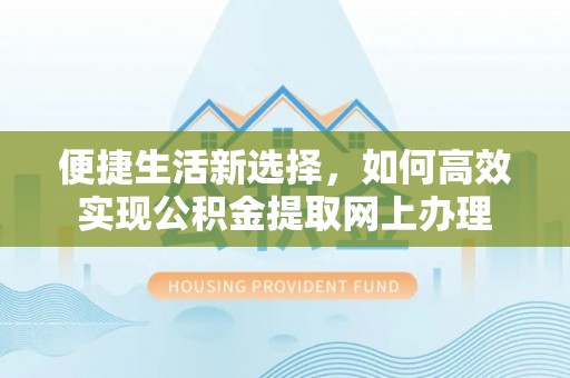 海拉尔便捷生活新选择，如何高效实现公积金提取网上办理