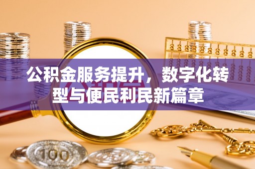 海拉尔公积金服务提升，数字化转型与便民利民新篇章