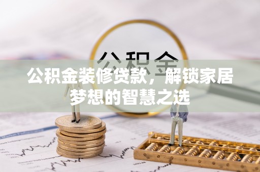 海拉尔公积金装修贷款，解锁家居梦想的智慧之选