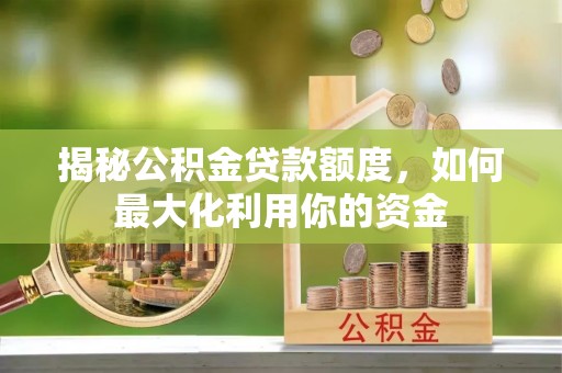 海拉尔揭秘公积金贷款额度，如何最大化利用你的资金