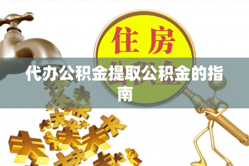 海拉尔代办公积金提取公积金的指南