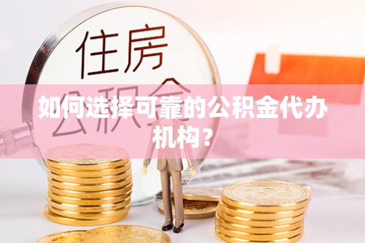 海拉尔如何选择可靠的公积金代办机构？
