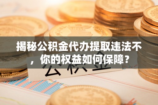 海拉尔揭秘公积金代办提取违法不，你的权益如何保障？